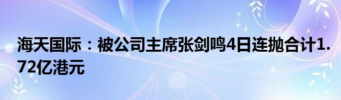 海天国际:被公司主席张剑鸣4日连抛合计1.72亿港元