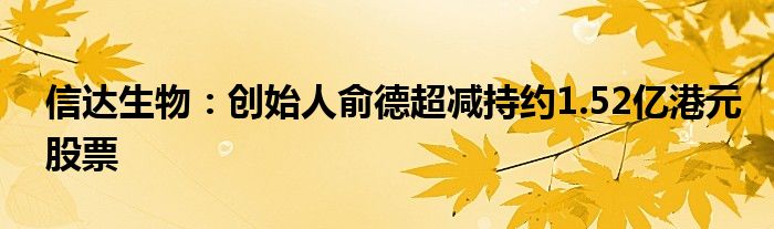 信达生物:创始人俞德超减持约1.52亿港元股票