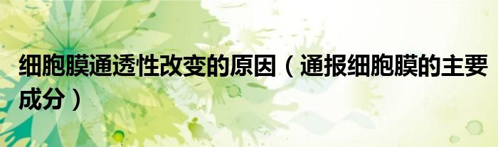 细胞膜通透性改变的原因(通报细胞膜的主要成分)