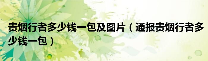 贵烟行者多少钱一包及图片(通报贵烟行者多少钱一包)