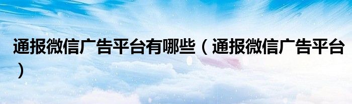 通报微信广告平台有哪些（通报微信广告平台）