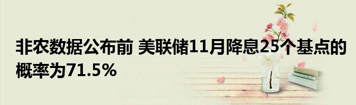非农数据公布前 美联储11月降息25个基点的概率为71.5%