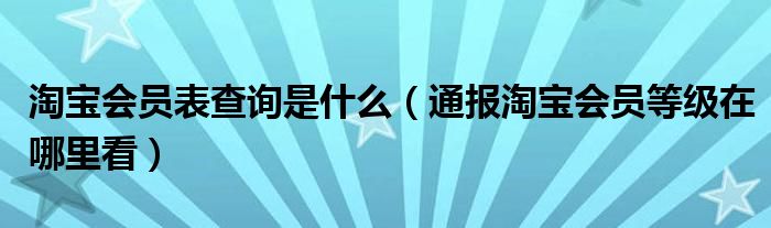 淘宝会员表查询是什么(通报淘宝会员等级在哪里看)