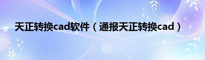天正转换cad软件(通报天正转换cad)
