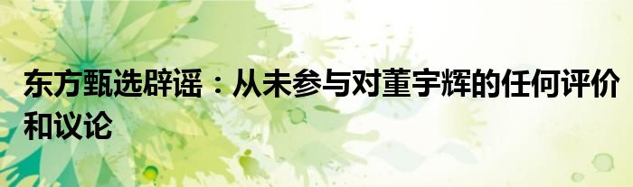 东方甄选辟谣:从未参与对董宇辉的任何评价和议论