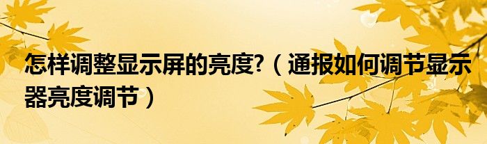 怎样调整显示屏的亮度?(通报如何调节显示器亮度调节)
