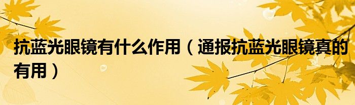 抗蓝光眼镜有什么作用(通报抗蓝光眼镜真的有用)