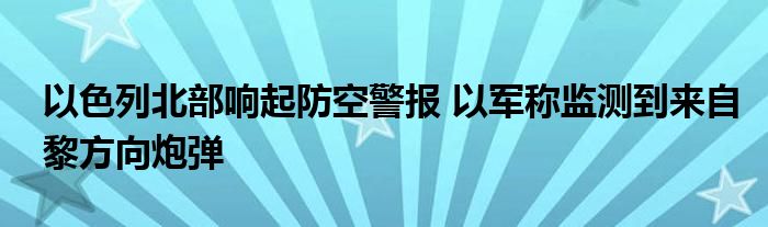以色列北部响起防空警报 以军称监测到来自黎方向炮弹
