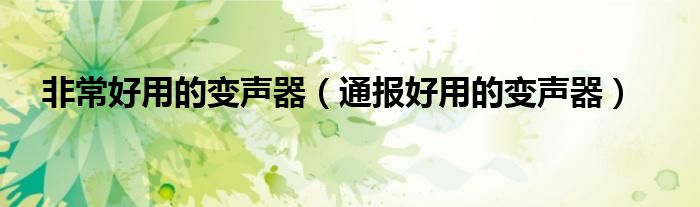 非常好用的变声器(通报好用的变声器)