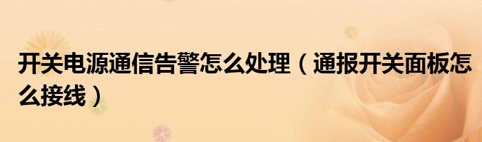 开关电源通信告警怎么处理(通报开关面板怎么接线)