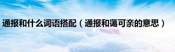 通报和什么词语搭配(通报和蔼可亲的意思)