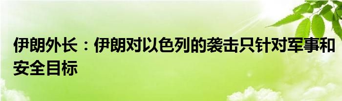 伊朗外长:伊朗对以色列的袭击只针对军事和安全目标