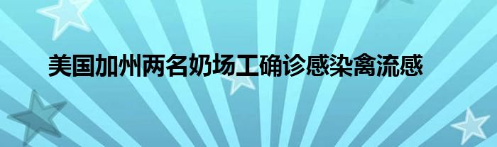 美国加州两名奶场工确诊感染禽流感