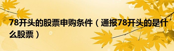 78开头的股票申购条件(通报78开头的是什么股票)
