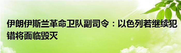 伊朗伊斯兰革命卫队副司令:以色列若继续犯错将面临毁灭