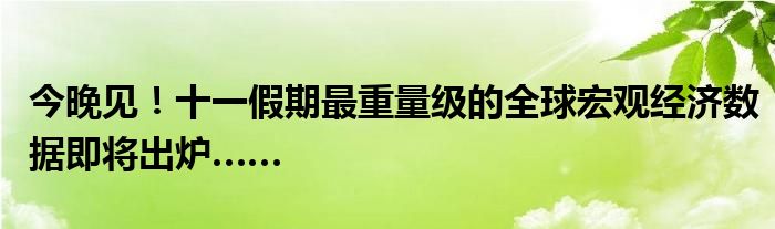今晚见!十一假期最重量级的全球宏观经济数据即将出炉……