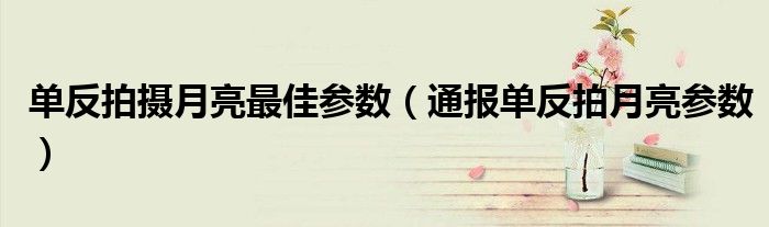 单反拍摄月亮最佳参数(通报单反拍月亮参数)