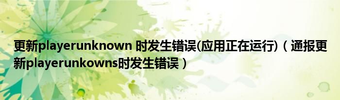 更新playerunknown 时发生错误(应用正在运行)(通报更新playerunkowns时发生错误)