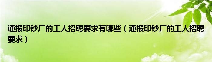 通报印钞厂的工人招聘要求有哪些(通报印钞厂的工人招聘要求)