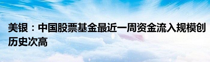 美银:中国股票基金最近一周资金流入规模创历史次高