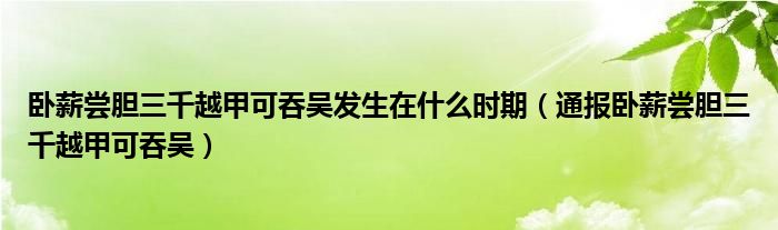 卧薪尝胆三千越甲可吞吴发生在什么时期(通报卧薪尝胆三千越甲可吞吴)