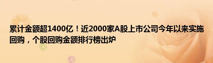 累计金额超1400亿!近2000家A股上市公司今年以来实施回购,个股回购金额排行榜出炉