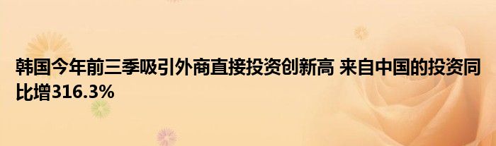 韩国今年前三季吸引外商直接投资创新高 来自中国的投资同比增316.3%