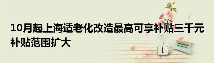 10月起上海适老化改造最高可享补贴三千元 补贴范围扩大