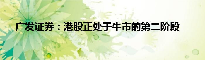 广发证券:港股正处于牛市的第二阶段