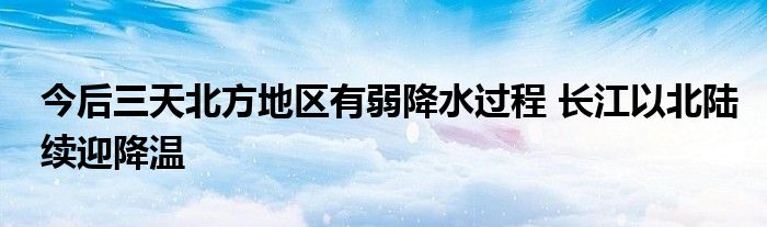 今后三天北方地区有弱降水过程 长江以北陆续迎降温