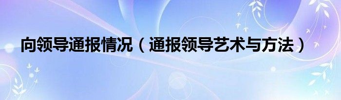 向领导通报情况(通报领导艺术与方法)