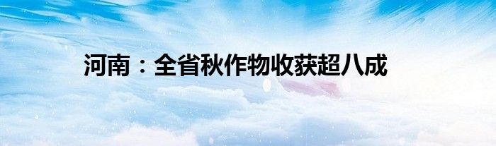 河南:全省秋作物收获超八成