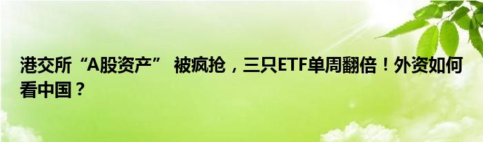 港交所“A股资产” 被疯抢，三只ETF单周翻倍！外资如何看中国？