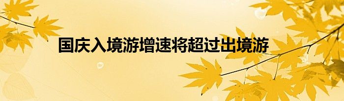 国庆入境游增速将超过出境游