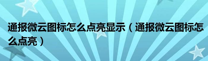 通报微云图标怎么点亮显示(通报微云图标怎么点亮)