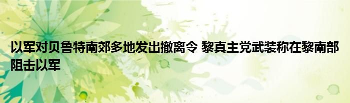 以军对贝鲁特南郊多地发出撤离令 黎真主党武装称在黎南部阻击以军