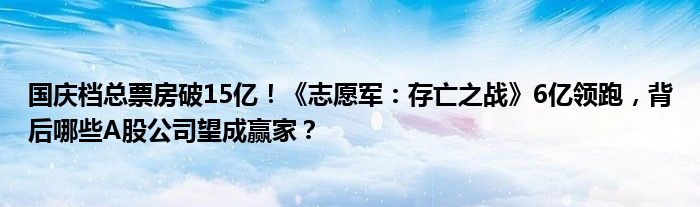 国庆档总票房破15亿!《志愿军:存亡之战》6亿领跑,背后哪些A股公司望成赢家?