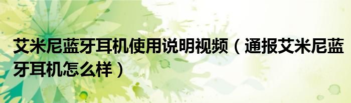 艾米尼蓝牙耳机使用说明视频(通报艾米尼蓝牙耳机怎么样)