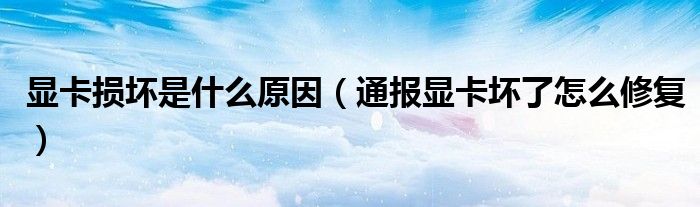显卡损坏是什么原因(通报显卡坏了怎么修复)