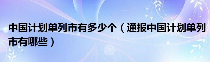 中国计划单列市有多少个(通报中国计划单列市有哪些)