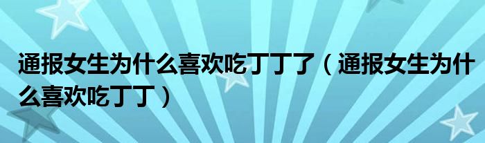 通报女生为什么喜欢吃丁丁了(通报女生为什么喜欢吃丁丁)