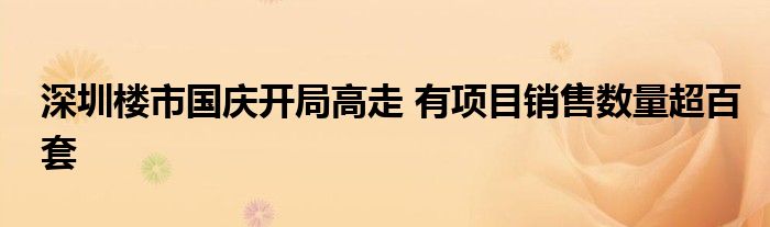 深圳楼市国庆开局高走 有项目销售数量超百套