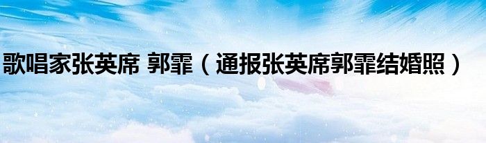 歌唱家张英席 郭霏(通报张英席郭霏结婚照)
