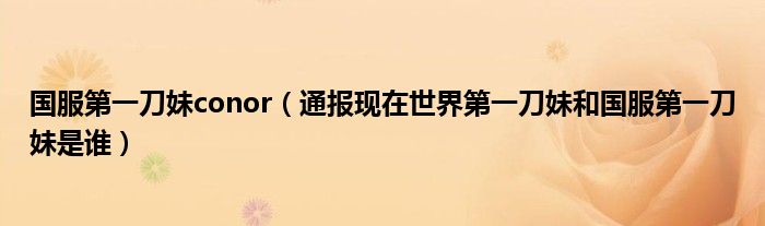 国服第一刀妹conor(通报现在世界第一刀妹和国服第一刀妹是谁)
