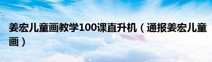 姜宏儿童画教学100课直升机(通报姜宏儿童画)