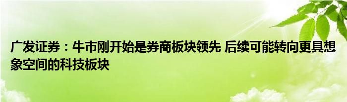 广发证券:牛市刚开始是券商板块领先 后续可能转向更具想象空间的科技板块