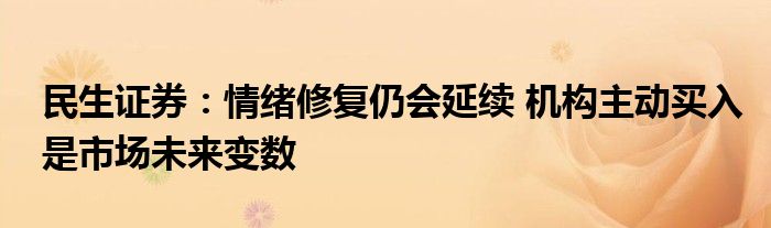 民生证券:情绪修复仍会延续 机构主动买入是市场未来变数
