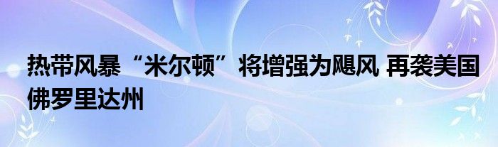 热带风暴“米尔顿”将增强为飓风 再袭美国佛罗里达州