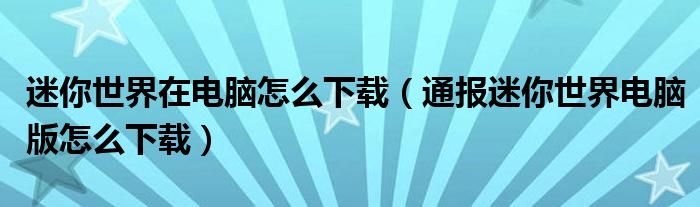 迷你世界在电脑怎么下载(通报迷你世界电脑版怎么下载)