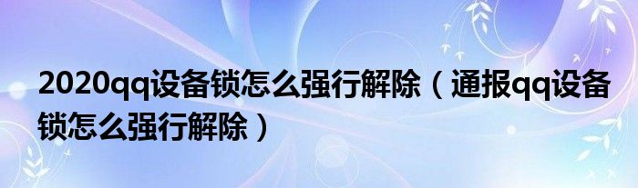 2020qq设备锁怎么强行解除（通报qq设备锁怎么强行解除）